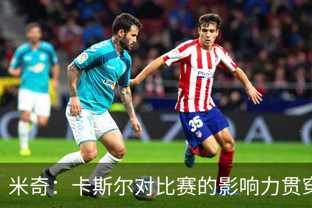 米奇：卡斯尔对比赛的影响力贯穿全场 大家渐渐习惯了他的出色